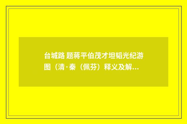 台城路 题蒋平伯茂才坦韬光纪游图（清·秦（佩芬）释义及解释）释义及解释