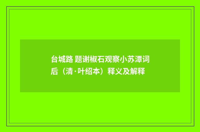 台城路 题谢椒石观察小苏潭词后（清·叶绍本）释义及解释
