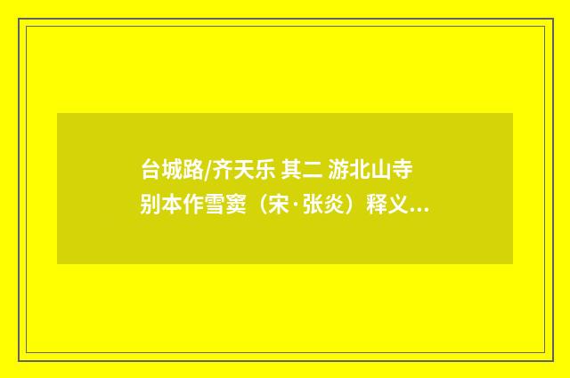 台城路/齐天乐 其二 游北山寺别本作雪窦（宋·张炎）释义及解释