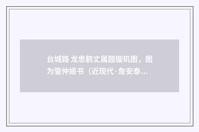 台城路 龙思鹤丈属题璇玑图，图为管仲姬书（近现代·詹安泰）释义及解释