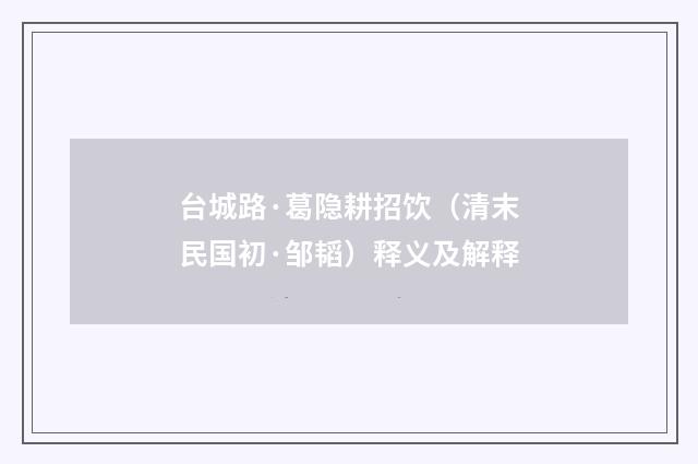 台城路·葛隐耕招饮（清末民国初·邹韬）释义及解释