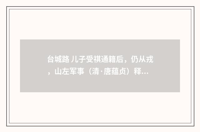 台城路 儿子受祺通籍后，仍从戎，山左军事（清·唐蕴贞）释义及解释