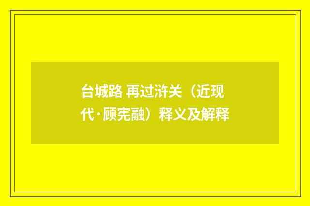 台城路 再过浒关（近现代·顾宪融）释义及解释