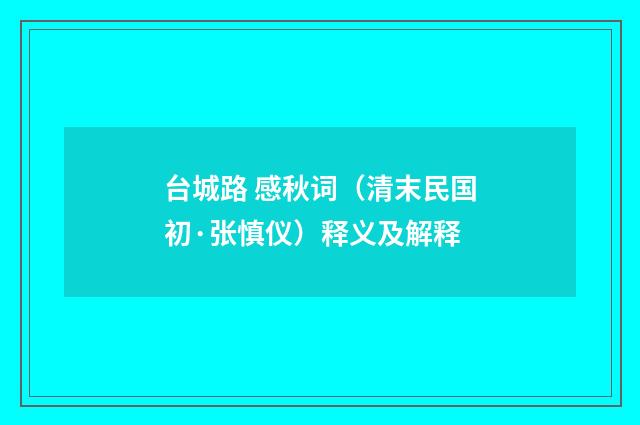 台城路 感秋词（清末民国初·张慎仪）释义及解释
