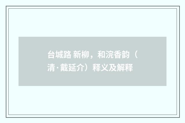 台城路 新柳，和浣香韵（清·戴延介）释义及解释