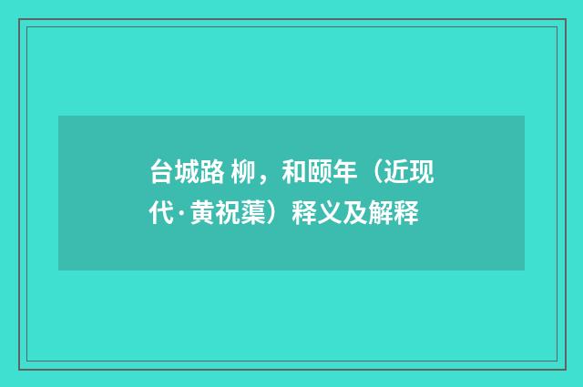 台城路 柳，和颐年（近现代·黄祝蕖）释义及解释