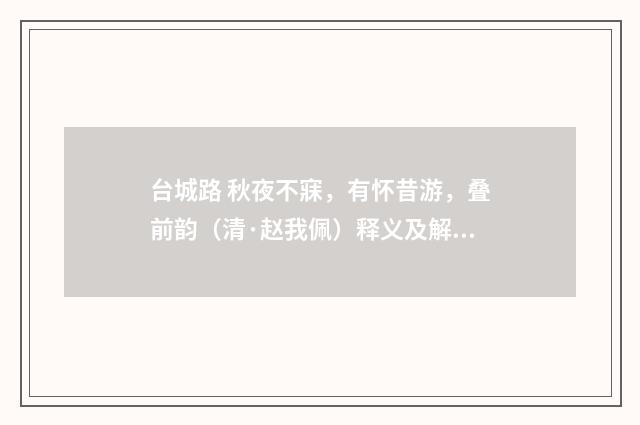 台城路 秋夜不寐，有怀昔游，叠前韵（清·赵我佩）释义及解释