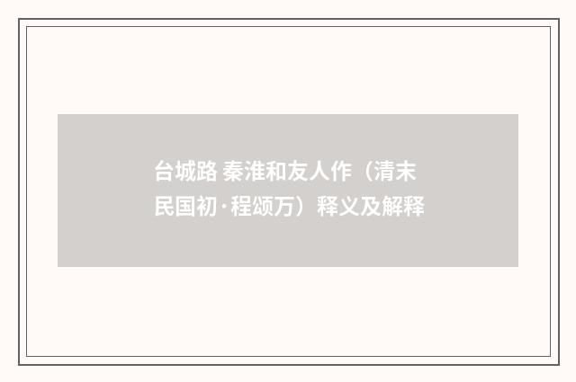 台城路 秦淮和友人作（清末民国初·程颂万）释义及解释