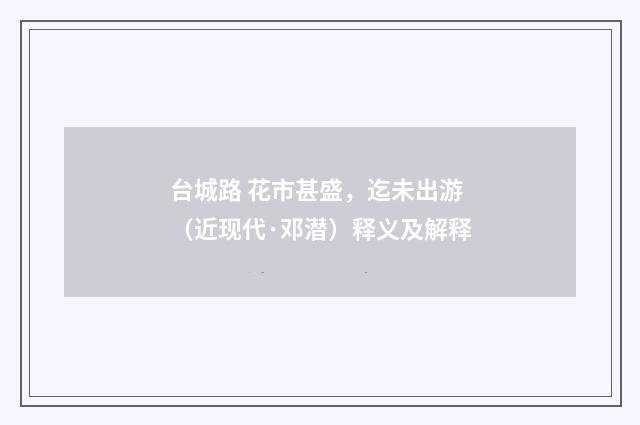台城路 花市甚盛，迄未出游（近现代·邓潜）释义及解释