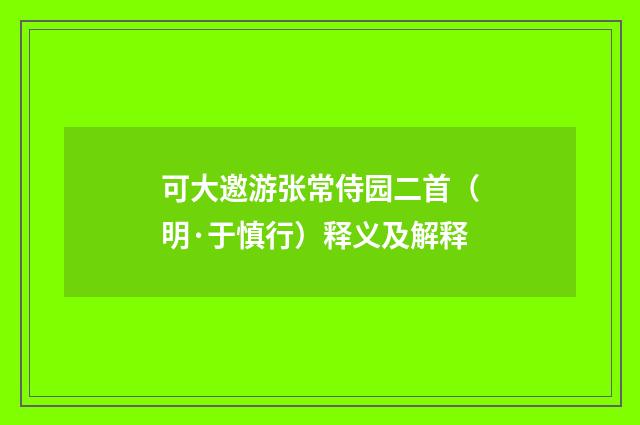 可大邀游张常侍园二首（明·于慎行）释义及解释