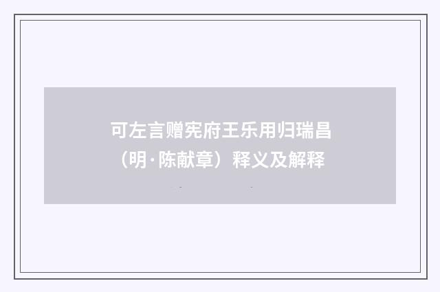 可左言赠宪府王乐用归瑞昌（明·陈献章）释义及解释