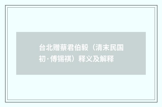 台北赠蔡君伯毅（清末民国初·傅锡祺）释义及解释