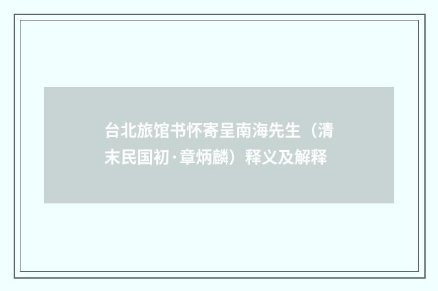 台北旅馆书怀寄呈南海先生（清末民国初·章炳麟）释义及解释
