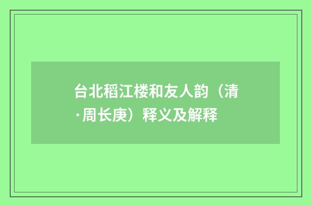 台北稻江楼和友人韵（清·周长庚）释义及解释