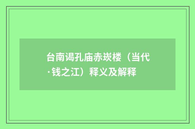 台南谒孔庙赤崁楼（当代·钱之江）释义及解释