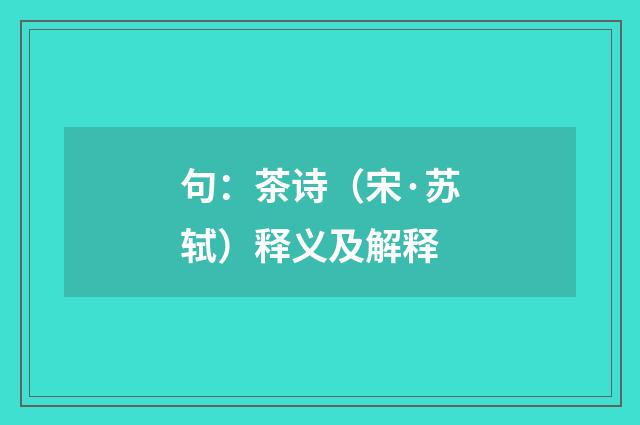 句：茶诗（宋·苏轼）释义及解释