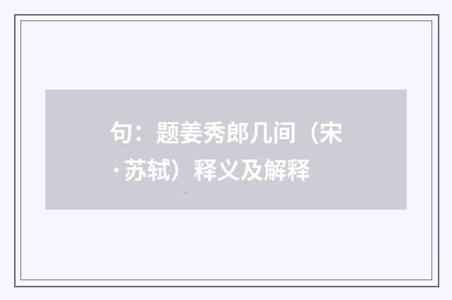句：题姜秀郎几间（宋·苏轼）释义及解释