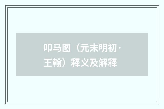 叩马图（元末明初·王翰）释义及解释