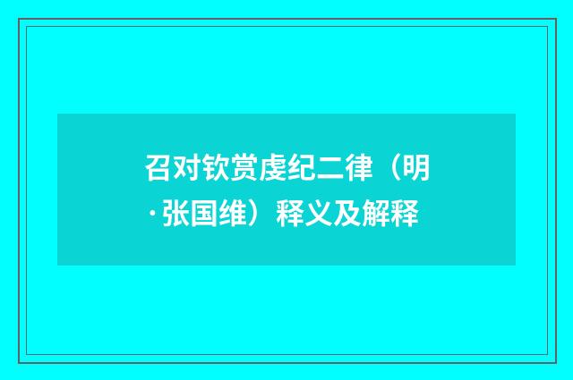 召对钦赏虔纪二律（明·张国维）释义及解释