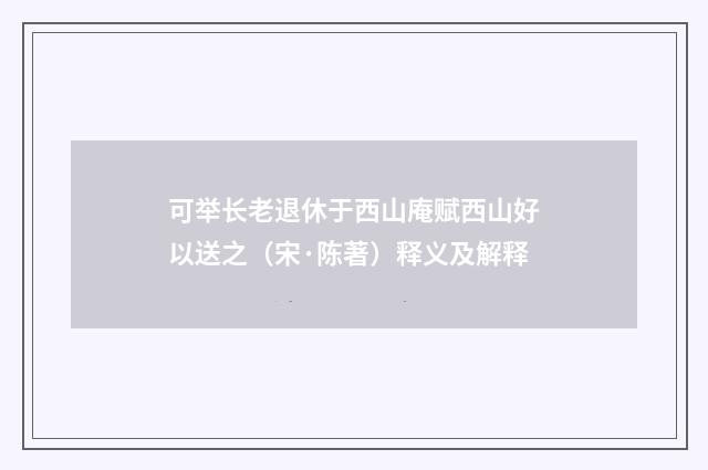 可举长老退休于西山庵赋西山好以送之（宋·陈著）释义及解释