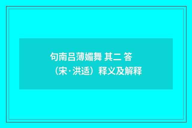 句南吕薄媚舞 其二 答（宋·洪适）释义及解释