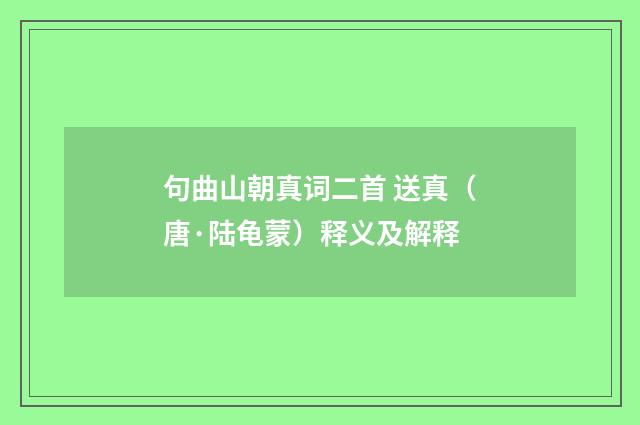句曲山朝真词二首 送真（唐·陆龟蒙）释义及解释