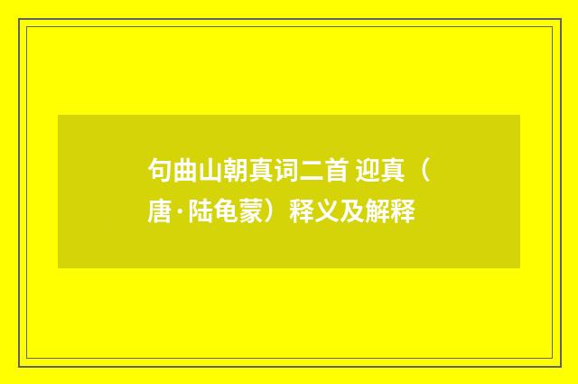 句曲山朝真词二首 迎真（唐·陆龟蒙）释义及解释