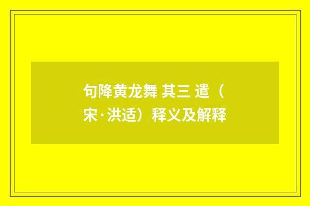 句降黄龙舞 其三 遣（宋·洪适）释义及解释
