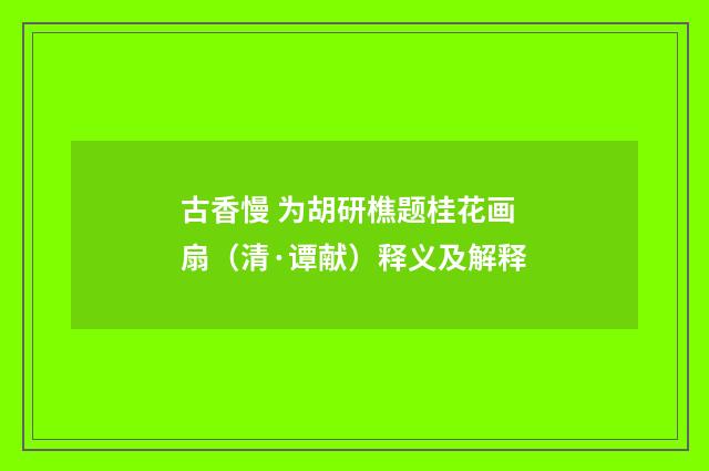 古香慢 为胡研樵题桂花画扇（清·谭献）释义及解释