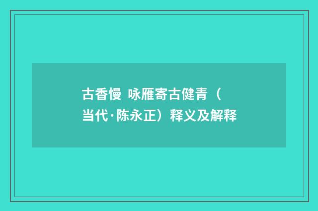 古香慢 咏雁寄古健青（当代·陈永正）释义及解释