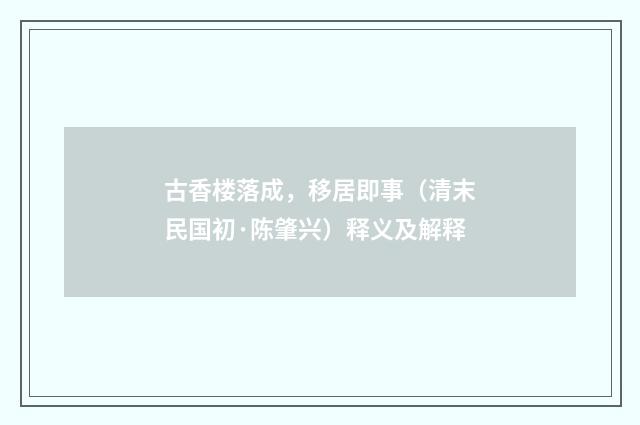 古香楼落成，移居即事（清末民国初·陈肇兴）释义及解释