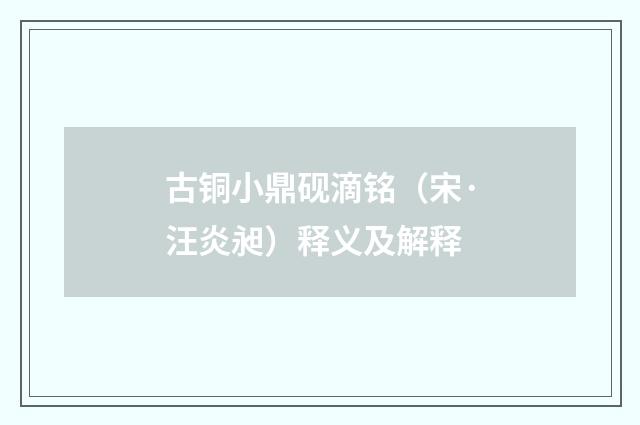 古铜小鼎砚滴铭（宋·汪炎昶）释义及解释
