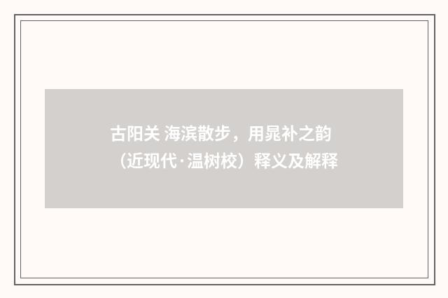 古阳关 海滨散步，用晁补之韵（近现代·温树校）释义及解释