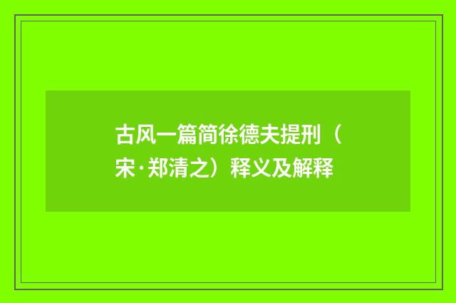 古风一篇简徐德夫提刑（宋·郑清之）释义及解释