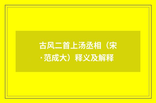 古风二首上汤丞相（宋·范成大）释义及解释
