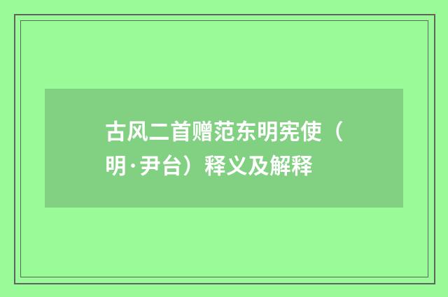 古风二首赠范东明宪使（明·尹台）释义及解释