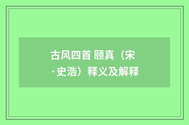 古风四首 颐真（宋·史浩）释义及解释
