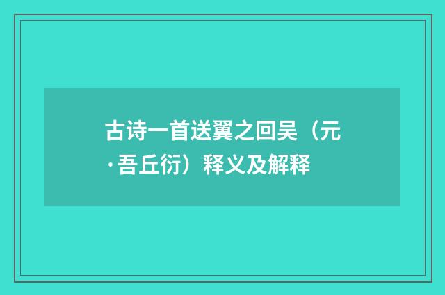 古诗一首送翼之回吴（元·吾丘衍）释义及解释