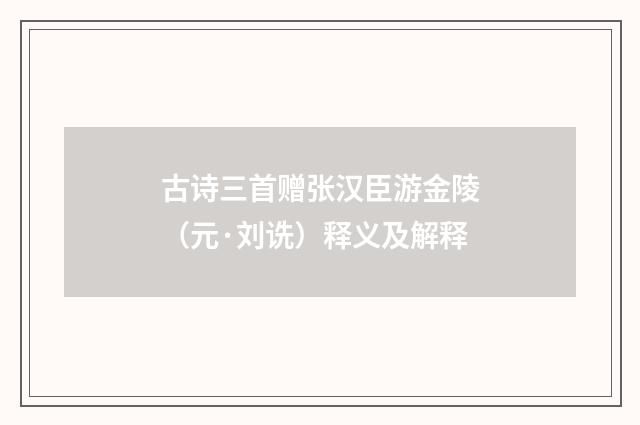 古诗三首赠张汉臣游金陵（元·刘诜）释义及解释