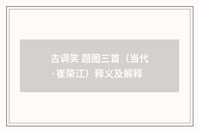 古调笑 题图三首（当代·崔荣江）释义及解释