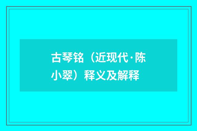 古琴铭（近现代·陈小翠）释义及解释