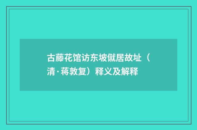 古藤花馆访东坡僦居故址（清·蒋敦复）释义及解释