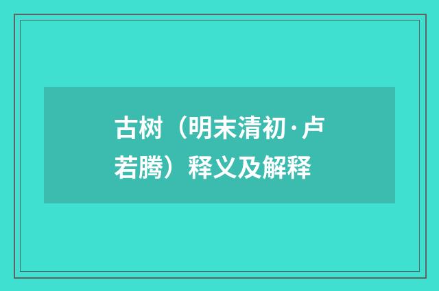 古树（明末清初·卢若腾）释义及解释