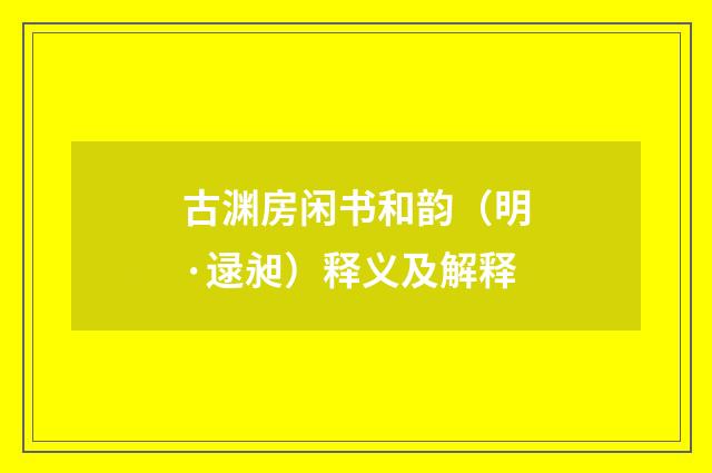 古渊房闲书和韵（明·逯昶）释义及解释