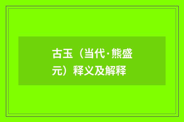 古玉（当代·熊盛元）释义及解释