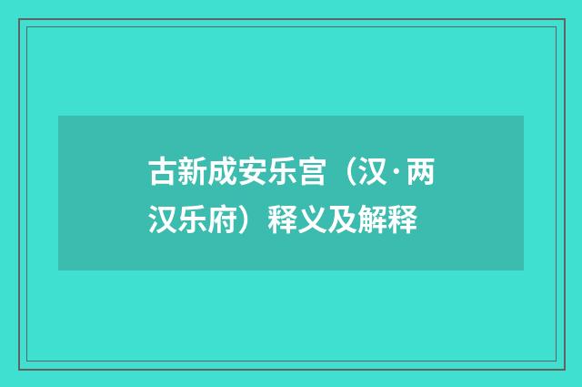 古新成安乐宫（汉·两汉乐府）释义及解释