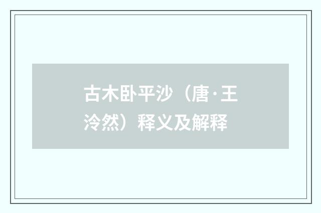 古木卧平沙（唐·王泠然）释义及解释