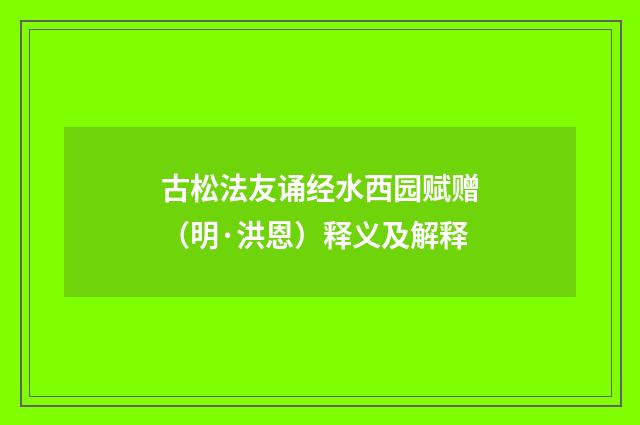 古松法友诵经水西园赋赠（明·洪恩）释义及解释