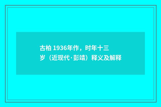 古柏 1936年作，时年十三岁（近现代·彭靖）释义及解释