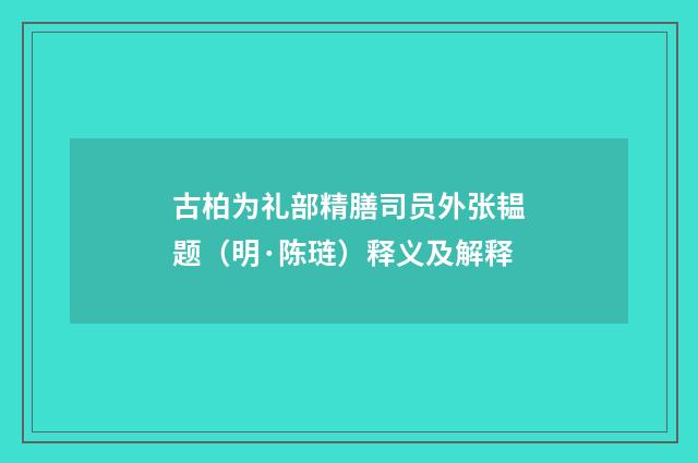 古柏为礼部精膳司员外张韫题（明·陈琏）释义及解释